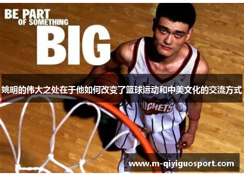 姚明的伟大之处在于他如何改变了篮球运动和中美文化的交流方式