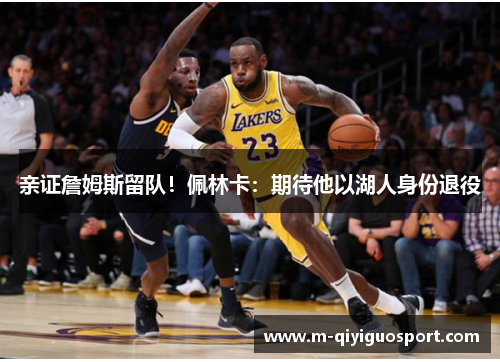 亲证詹姆斯留队！佩林卡：期待他以湖人身份退役