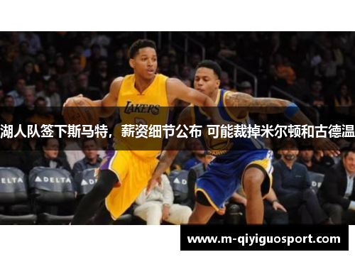 湖人队签下斯马特，薪资细节公布 可能裁掉米尔顿和古德温