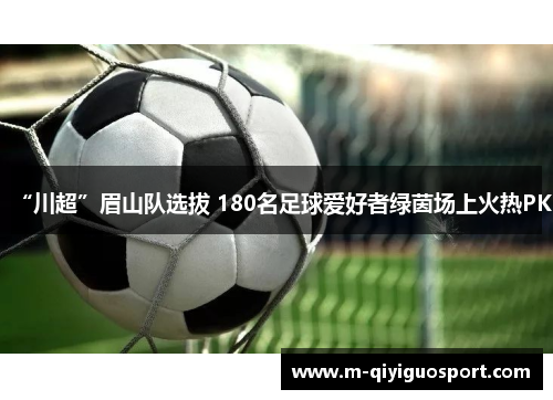 “川超”眉山队选拔 180名足球爱好者绿茵场上火热PK