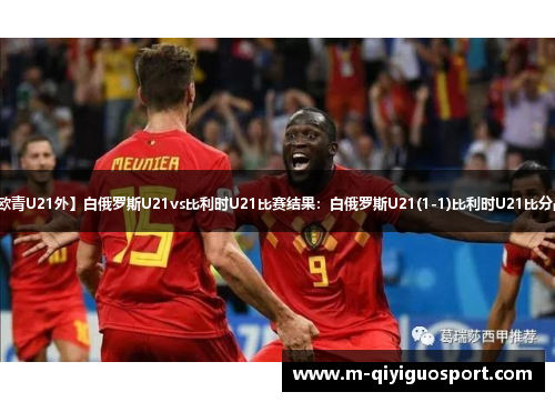 【欧青U21外】白俄罗斯U21vs比利时U21比赛结果：白俄罗斯U21(1-1)比利时U21比分战报